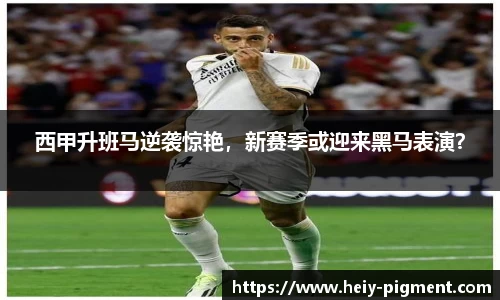 西甲升班马逆袭惊艳，新赛季或迎来黑马表演？