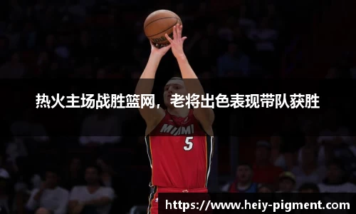 热火主场战胜篮网，老将出色表现带队获胜